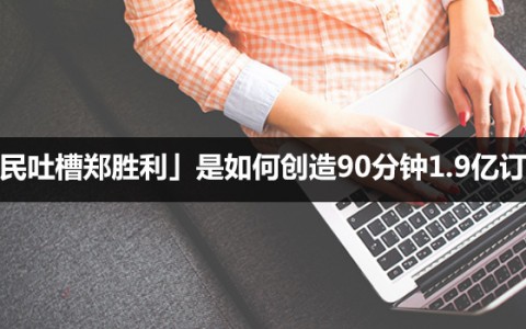 活动分析：「全民吐槽郑胜利」是如何创造90分钟1.9亿订单？