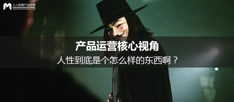 产品运营核心视角：人性到底是个怎么样的东西啊？