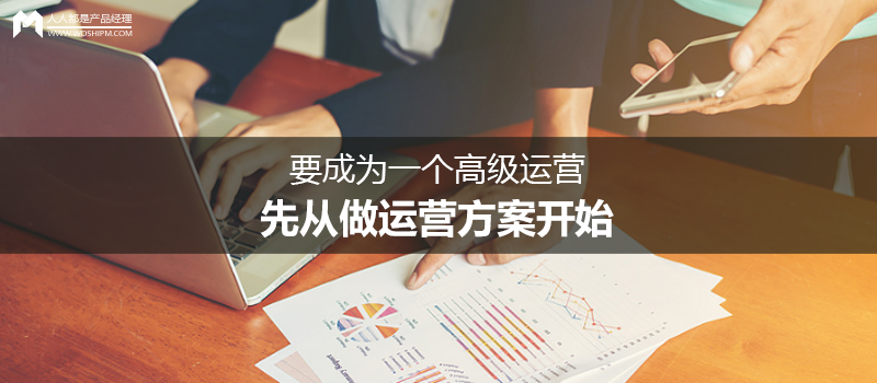 要成为一个高级运营，先从做运营方案开始