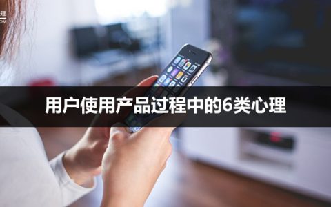 知己知彼，百战不殆：解析用户使用产品过程中的6类心理