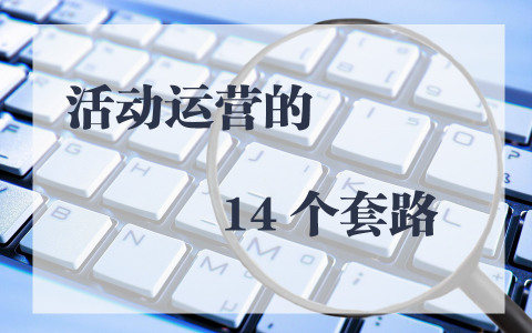 我花了一个多月的时间，总结出活动运营的14个套路。