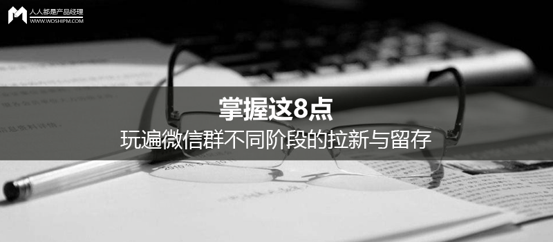 社群运营：掌握这8点，玩遍微信群不同阶段的拉新与留存