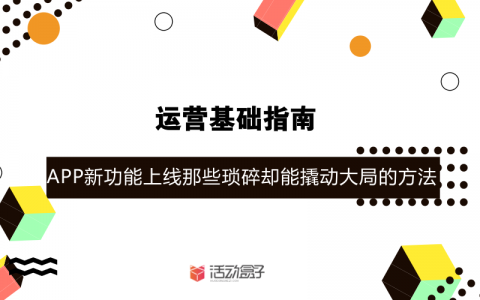 运营基础指南– APP新功能上线，那些琐碎却能撬动大局的方法