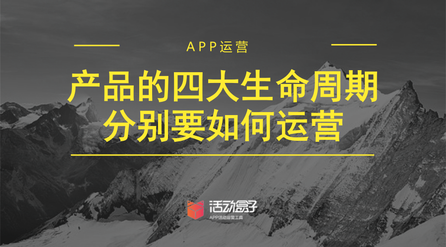 APP运营：产品的四大生命周期分别要如何运营0