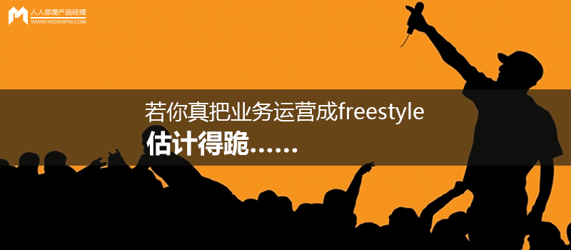 运营思维｜若你真把业务运营成freestyle，估计得跪……