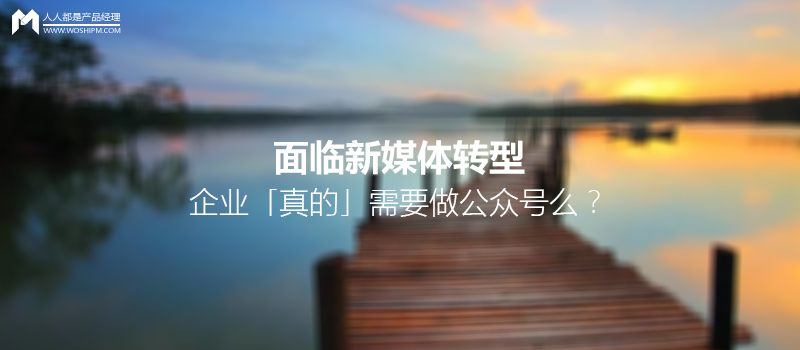 面临新媒体转型，企业「真的」需要做公众号么？