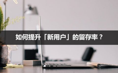 如何提升「新用户」的留存率？