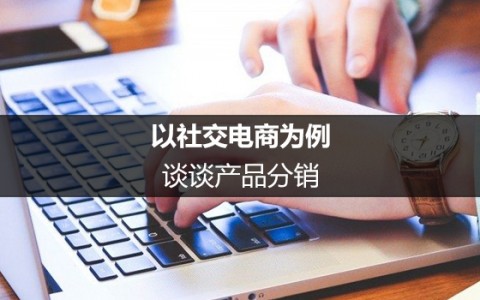 以社交电商为例，谈谈产品分销