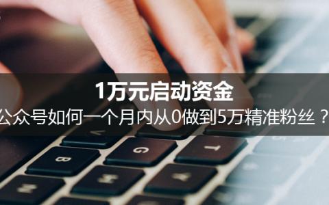 1万元启动资金，公众号如何一个月内从0做到5万精准粉丝？