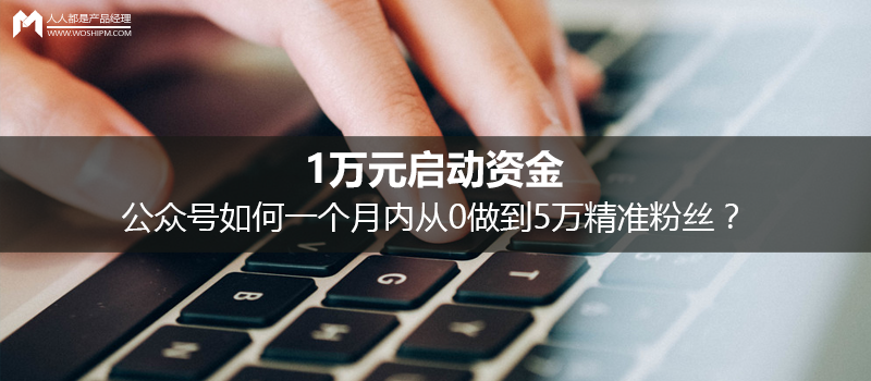 1万元启动资金，公众号如何一个月内从0做到5万精准粉丝？