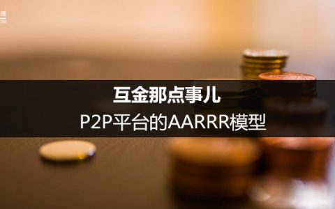 互金那点事儿：P2P平台的AARRR模型