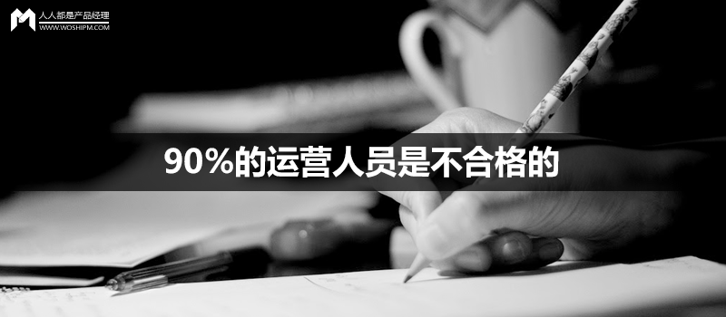 90%的运营人员是不合格的