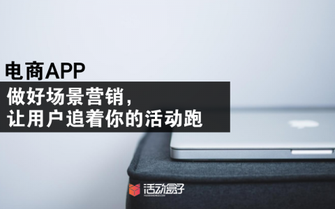 电商APP|做好场景营销，让用户追着你的活动跑