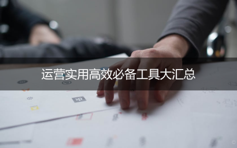 【实用收藏篇】运营喵and市场汪必备高效工具大汇总