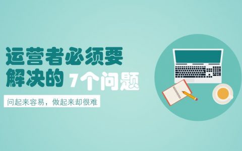 运营者必须要解决的七个问题，你解决了几个？