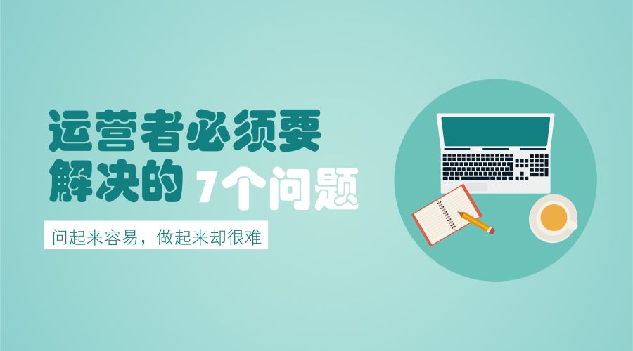 运营者必须要解决的七个问题，你解决了几个？