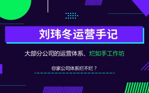 刘玮冬运营手记｜大部分公司的运营体系，烂如手工作坊