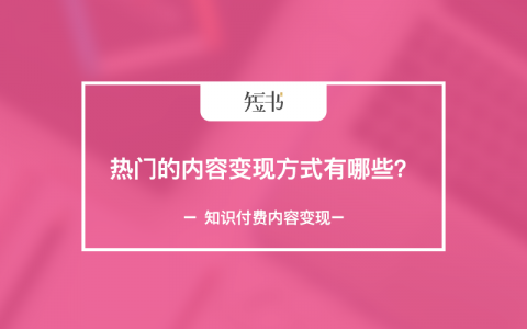 短书丨热门的内容变现方式有哪些？