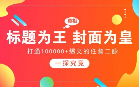 打通10W+爆文的任督二脉：标题为王，封面为皇！