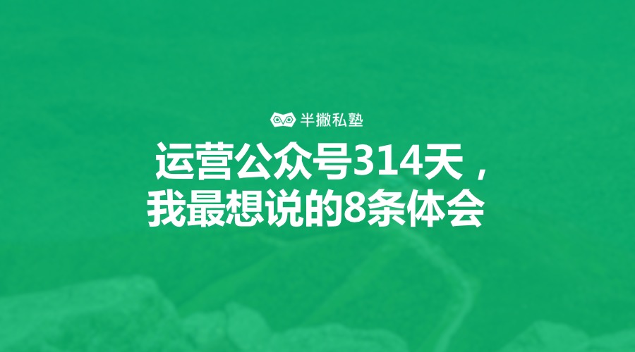 如何运营微信公众号：做号314天，我最想说的8条体会