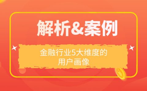 解析&案例 | 一文全面了解金融行业5大维度的用户画像