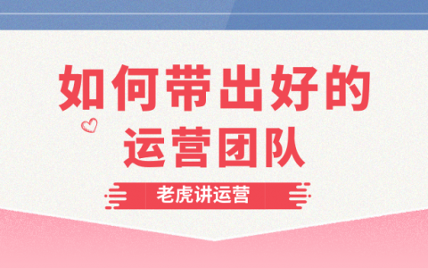 从零开始，如何打造出一个好的运营团队