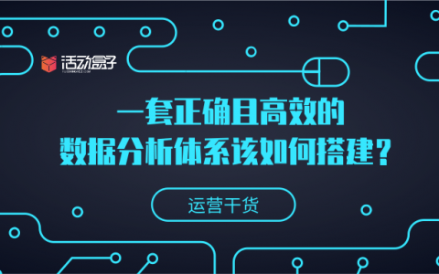 运营干货 | 一套正确且高效的数据分析体系该如何搭建？