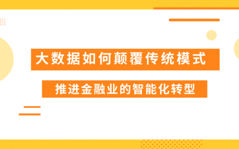 大数据如何颠覆传统模式，推进金融业的智能化转型