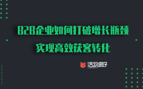 以自动化技术赋能——助力B2B企业打破增长瓶颈，实现高效获客转化