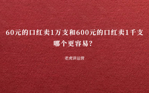 60元的口红卖1万支和600元的口红卖1千支，哪个更容易？