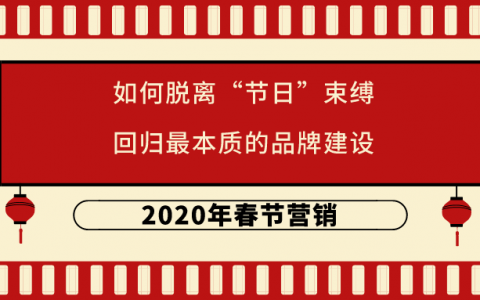 2020年春节营销，如何脱离“节日”束缚，回归最本质的品牌建设