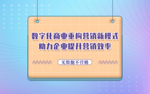 数字化商业重构营销新模式，助力企业提升营销效率