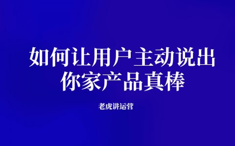 如何让用户主动说出：你家产品真棒