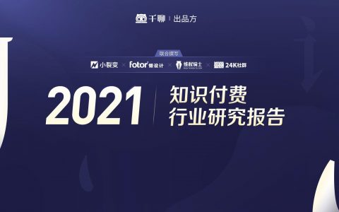 千聊联合小裂变、维权骑士等出品的《2021知识付费行业研究报告》下载