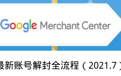 Google Merchant Center最新账号解封全流程（2021.7）