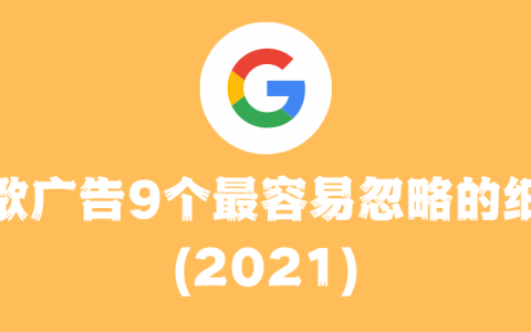 谷歌广告干货——9个最容易忽略的细节(2021)