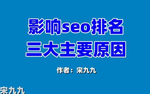 宋九九：影响SEO排名的核心因素到底是什么？影响关键词排名的三大主要原因！