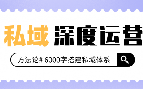 百万私域实战经验，6000字搭建私域体系