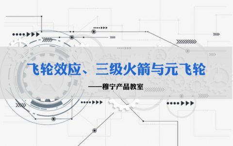 产品经理必知必会vol1：飞轮效应、三级火箭与元飞轮