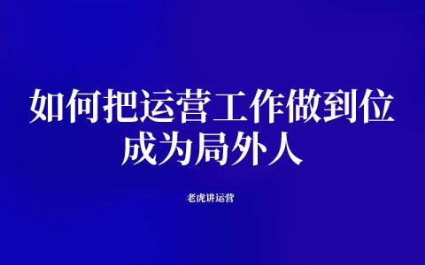 如何把运营工作做到位：成为局外人