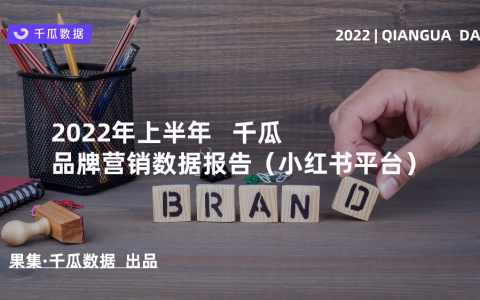 小红书平台 | 2022上半年品牌营销数据报告