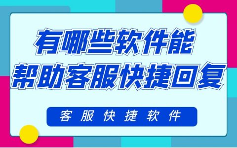 有哪些软件能帮助客服快捷回复