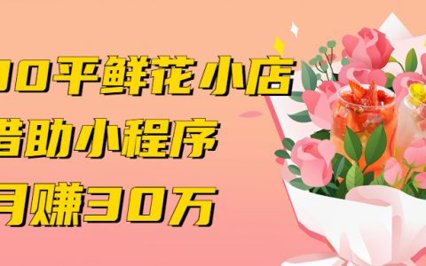 30平鲜花小店，借助小程序月赚30万，这3个方法超实用