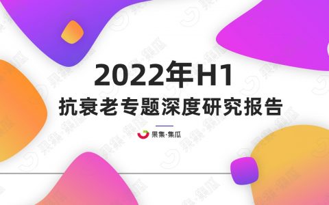 2022年H1抗衰老专题深度研究报告 | 集瓜数据