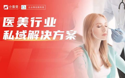 小裂变重磅发布：医美行业私域运营解决方案！