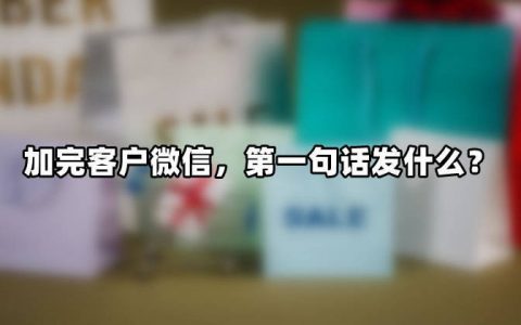 加完客户微信，第一句话发什么？