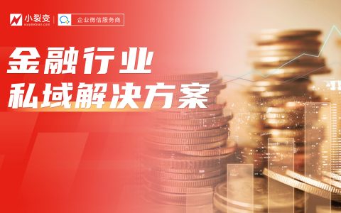 小裂变重磅发布：金融行业私域运营解决方案！