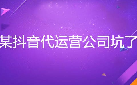 被杭州某抖音代运营公司坑了