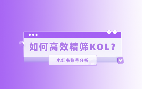 小红书账号分析 | 如何高效精筛小红书KOL？