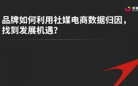 【果集·行研】品牌如何利用社媒电商数据归因，找到发展机遇？